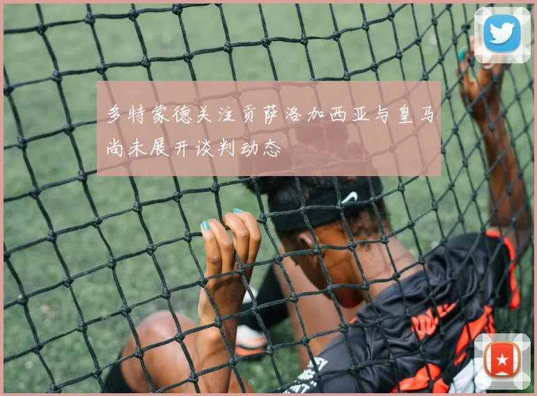 多特蒙德关注贡萨洛加西亚与皇马尚未展开谈判动态