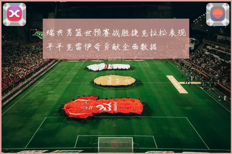 瑞典男篮世预赛战胜捷克拉松表现平平克雷伊奇贡献全面数据