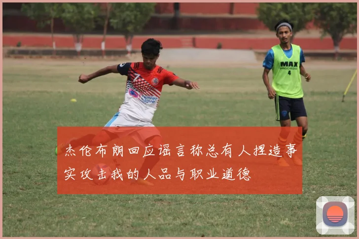 杰伦布朗回应谣言称总有人捏造事实攻击我的人品与职业道德