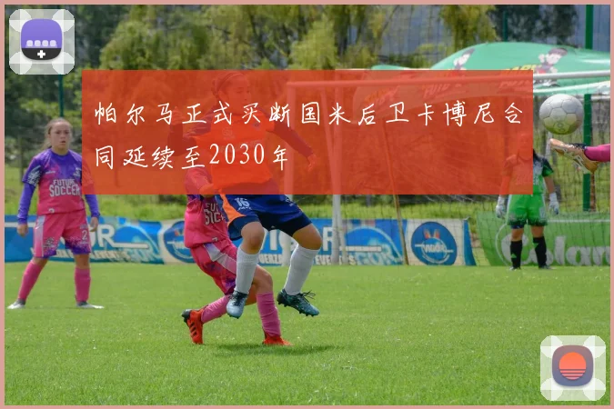 帕尔马正式买断国米后卫卡博尼合同延续至2030年