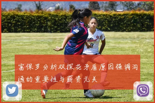 富保罗分析双探花矛盾原因强调沟通的重要性与薪资无关