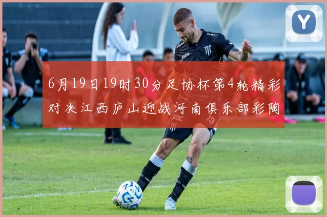 6月19日19时30分足协杯第4轮精彩对决江西庐山迎战河南俱乐部彩陶坊