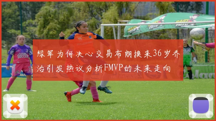 绿军为何决心交易布朗换来36岁乔治引发热议分析FMVP的未来走向