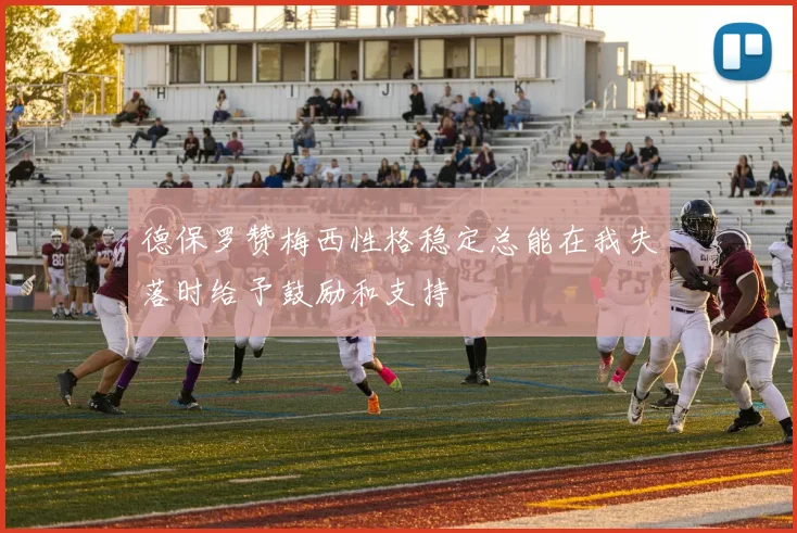 德保罗赞梅西性格稳定总能在我失落时给予鼓励和支持