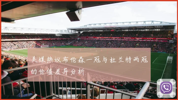 美媒热议布伦森一冠与杜兰特两冠的价值差异分析