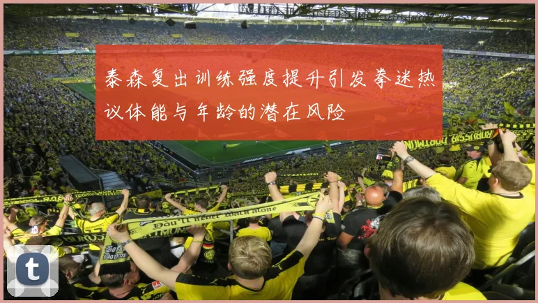 泰森复出训练强度提升引发拳迷热议体能与年龄的潜在风险