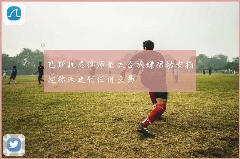 巴斯托尼律师坚决否认嫖宿幼女指控称未进行任何交易