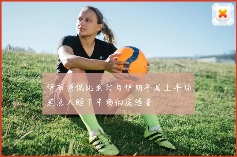 伊布调侃比利时与伊朗平局上半场差点入睡下半场彻底睡着