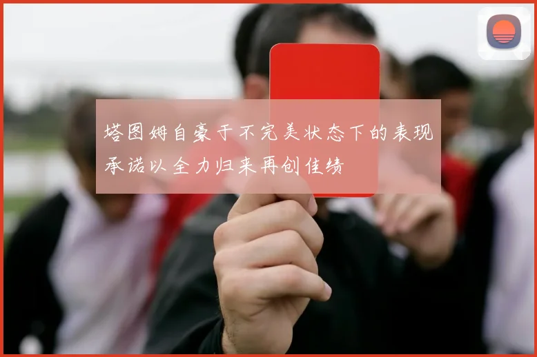 塔图姆自豪于不完美状态下的表现承诺以全力归来再创佳绩